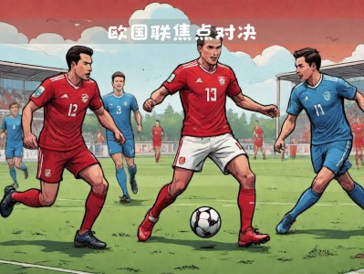 江南体育-欧国联小组赛激情四射，各队实力悬殊角逐白热化