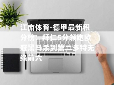 江南体育-德甲最新积分榜：拜仁5分领跑欧冠黑马杀到第二多特无缘前六