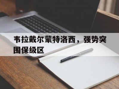 江南体育-韦拉戴尔蒙特洛西，强势突围保级区