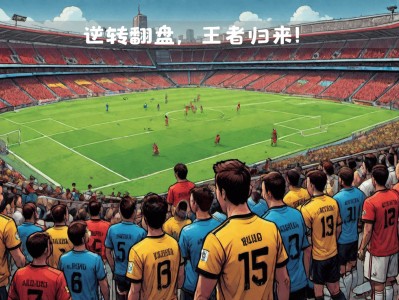 江南体育-欧国联赛场上再现经典对决，皇马逆转晋级