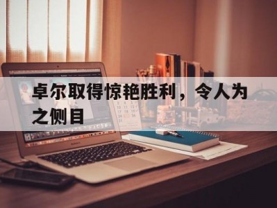 江南体育-卓尔取得惊艳胜利，令人为之侧目